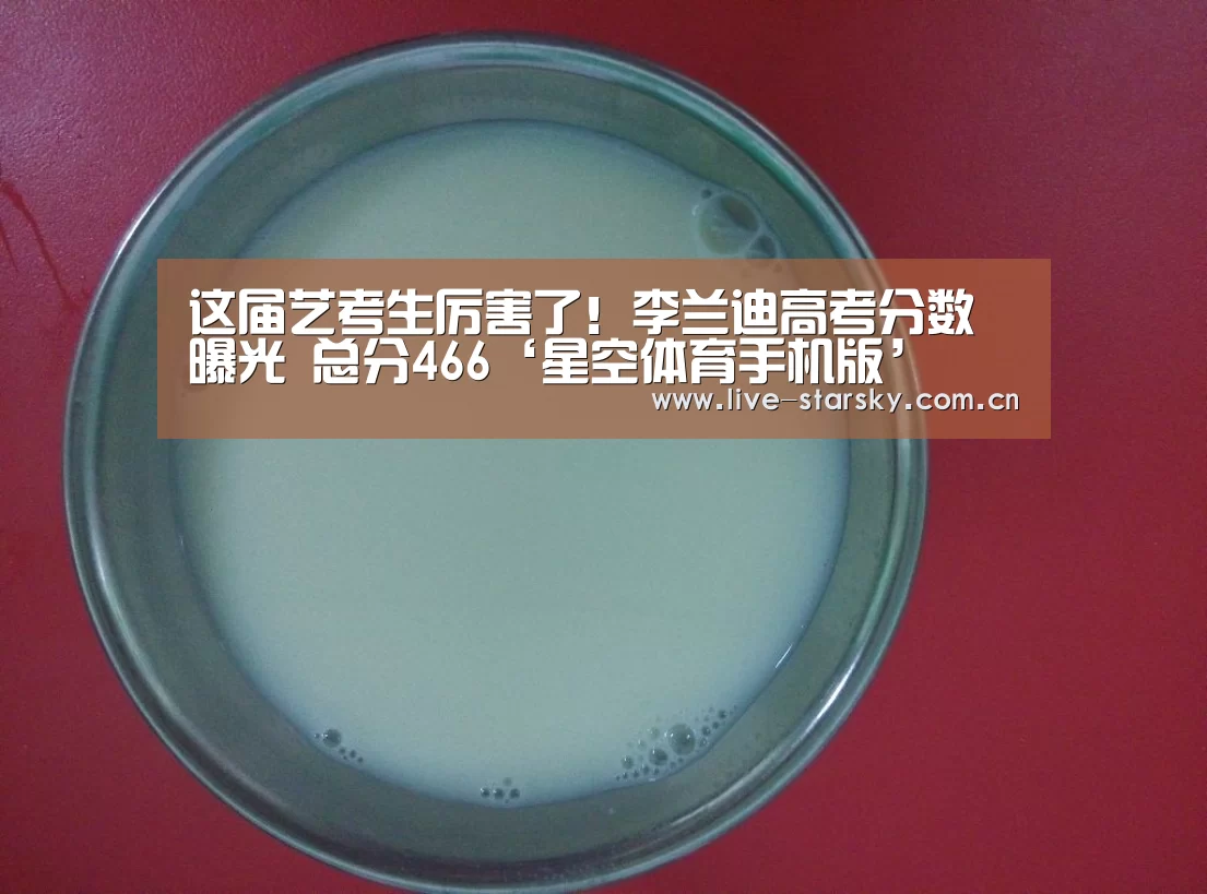 这届艺考生厉害了!李兰迪高考分数曝光 总分466‘星空体育手机版’(图3) 星空体育官网下载